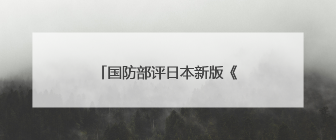 国防部评日本新版《防卫白皮书》草案